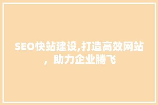 SEO快站建设,打造高效网站，助力企业腾飞
