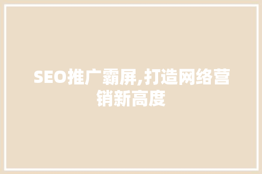 SEO推广霸屏,打造网络营销新高度