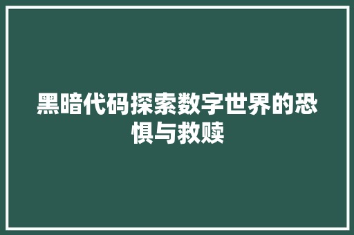 黑暗代码探索数字世界的恐惧与救赎
