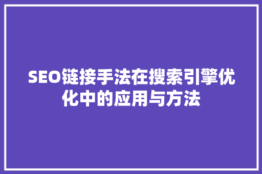 SEO链接手法在搜索引擎优化中的应用与方法