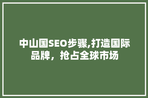 中山国SEO步骤,打造国际品牌，抢占全球市场