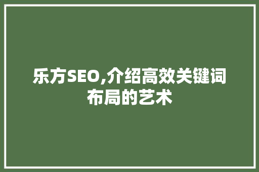乐方SEO,介绍高效关键词布局的艺术