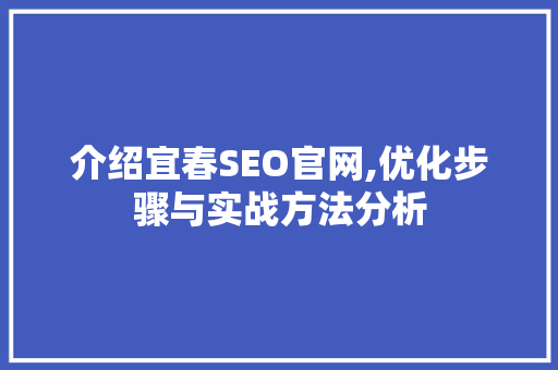 介绍宜春SEO官网,优化步骤与实战方法分析