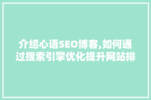介绍心语SEO博客,如何通过搜索引擎优化提升网站排名