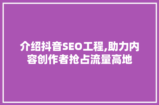 介绍抖音SEO工程,助力内容创作者抢占流量高地