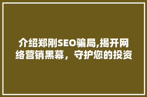 介绍郑刚SEO骗局,揭开网络营销黑幕，守护您的投资安全