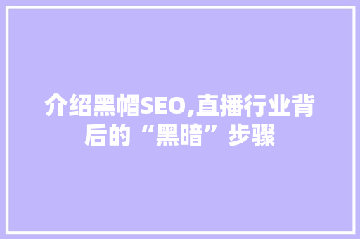 介绍黑帽SEO,直播行业背后的“黑暗”步骤