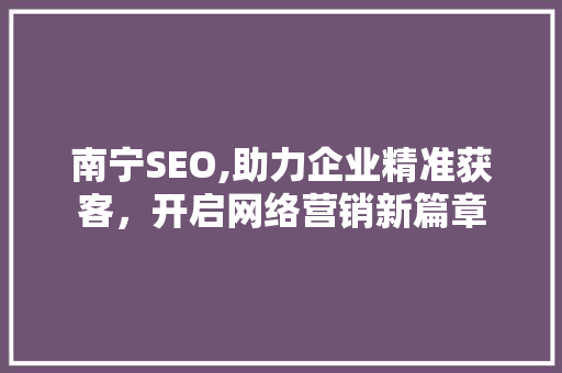 南宁SEO,助力企业精准获客，开启网络营销新篇章