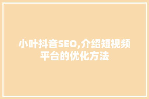 小叶抖音SEO,介绍短视频平台的优化方法