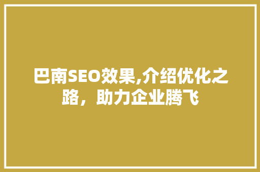 巴南SEO效果,介绍优化之路，助力企业腾飞