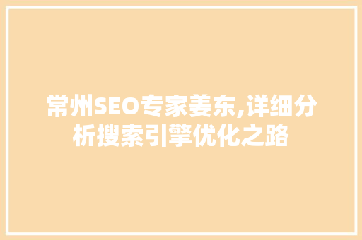 常州SEO专家姜东,详细分析搜索引擎优化之路