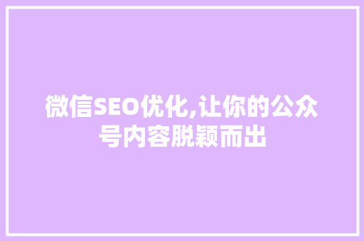 微信SEO优化,让你的公众号内容脱颖而出