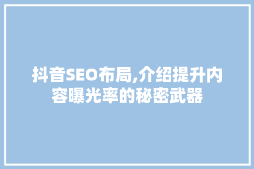 抖音SEO布局,介绍提升内容曝光率的秘密武器