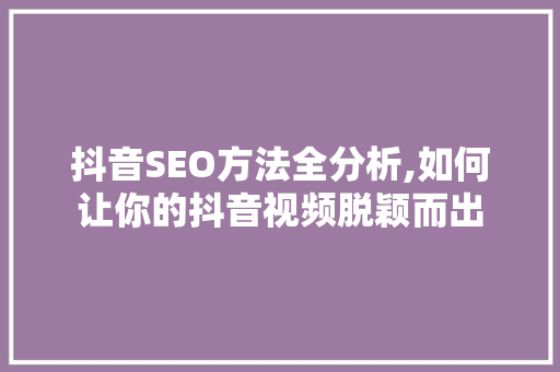 抖音SEO方法全分析,如何让你的抖音视频脱颖而出