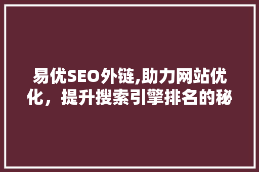 易优SEO外链,助力网站优化，提升搜索引擎排名的秘密武器