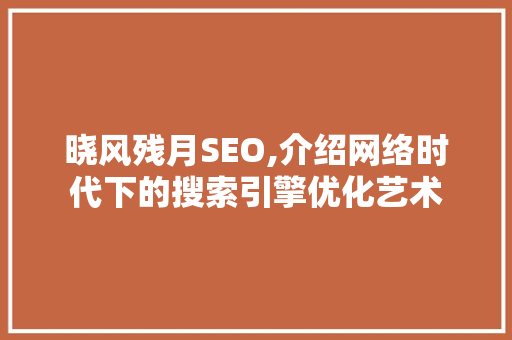 晓风残月SEO,介绍网络时代下的搜索引擎优化艺术