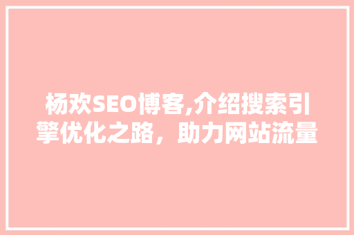 杨欢SEO博客,介绍搜索引擎优化之路，助力网站流量翻倍