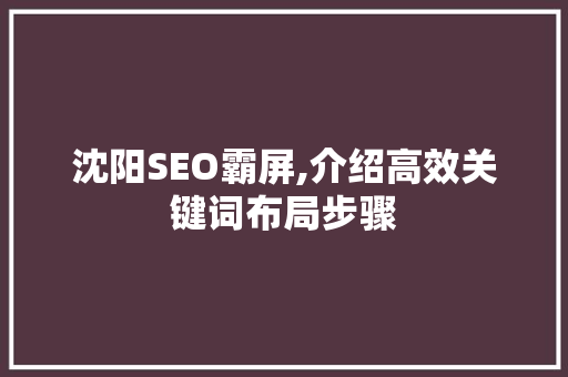 沈阳SEO霸屏,介绍高效关键词布局步骤