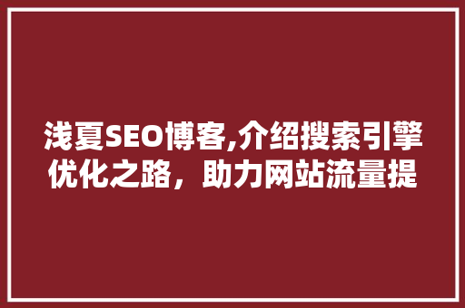 浅夏SEO博客,介绍搜索引擎优化之路，助力网站流量提升