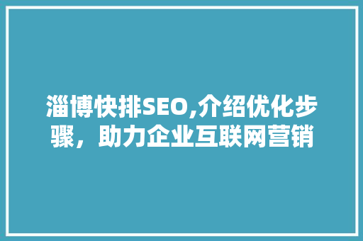 淄博快排SEO,介绍优化步骤，助力企业互联网营销