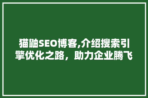 猫鼬SEO博客,介绍搜索引擎优化之路，助力企业腾飞