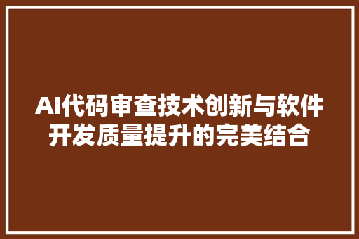 AI代码审查技术创新与软件开发质量提升的完美结合