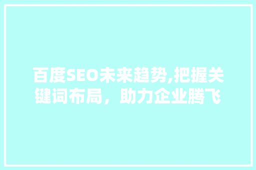 百度SEO未来趋势,把握关键词布局，助力企业腾飞