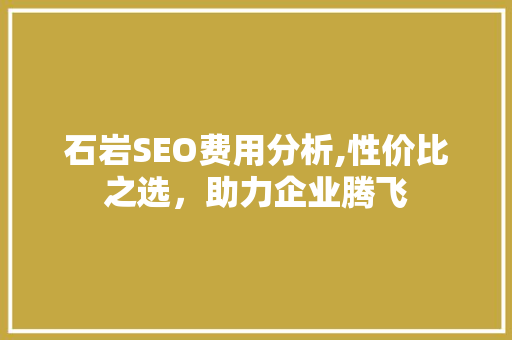 石岩SEO费用分析,性价比之选，助力企业腾飞