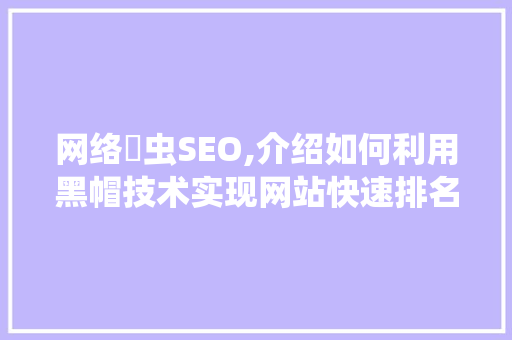 网络爮虫SEO,介绍如何利用黑帽技术实现网站快速排名