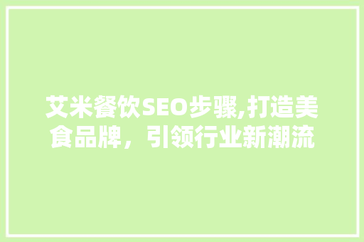 艾米餐饮SEO步骤,打造美食品牌，引领行业新潮流