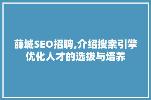薛城SEO招聘,介绍搜索引擎优化人才的选拔与培养