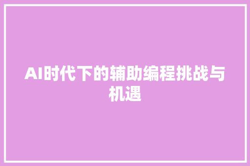AI时代下的辅助编程挑战与机遇