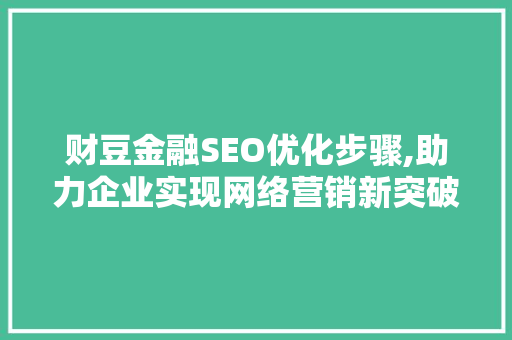 财豆金融SEO优化步骤,助力企业实现网络营销新突破