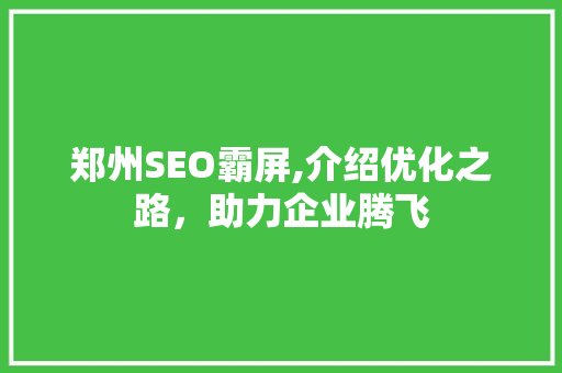 郑州SEO霸屏,介绍优化之路，助力企业腾飞  第1张