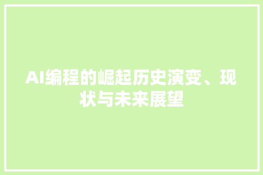 AI编程的崛起历史演变、现状与未来展望