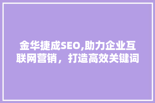 金华捷成SEO,助力企业互联网营销，打造高效关键词布局步骤