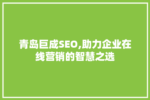 青岛巨成SEO,助力企业在线营销的智慧之选