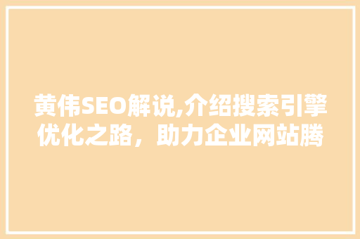 黄伟SEO解说,介绍搜索引擎优化之路，助力企业网站腾飞