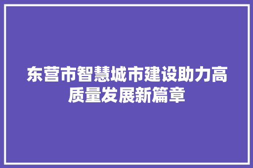 东营市智慧城市建设助力高质量发展新篇章
