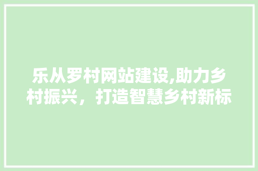 乐从罗村网站建设,助力乡村振兴，打造智慧乡村新标杆