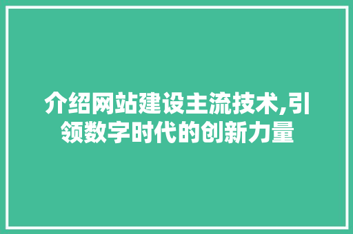 介绍网站建设主流技术,引领数字时代的创新力量