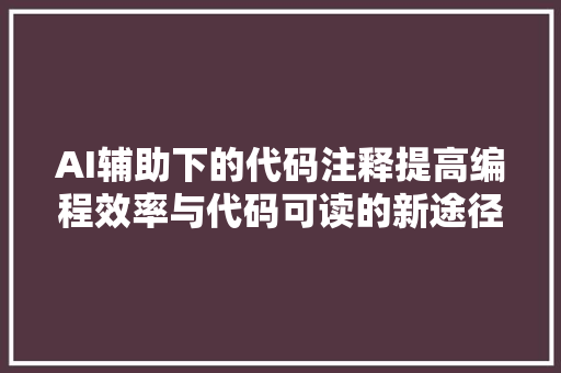 AI辅助下的代码注释提高编程效率与代码可读的新途径