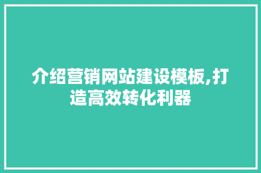 介绍营销网站建设模板,打造高效转化利器