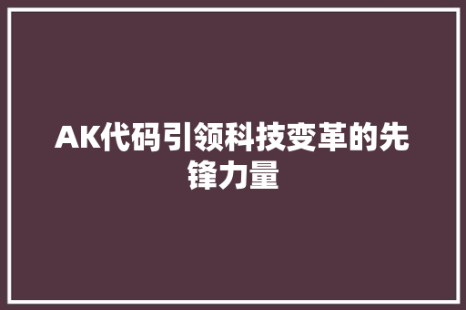 AK代码引领科技变革的先锋力量