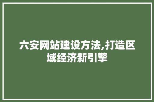 六安网站建设方法,打造区域经济新引擎