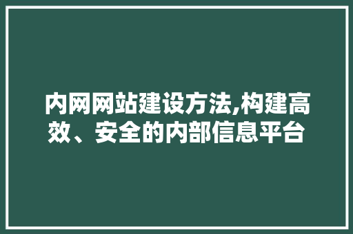 内网网站建设方法,构建高效、安全的内部信息平台