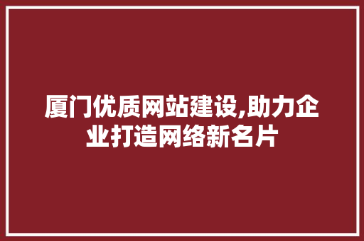 厦门优质网站建设,助力企业打造网络新名片