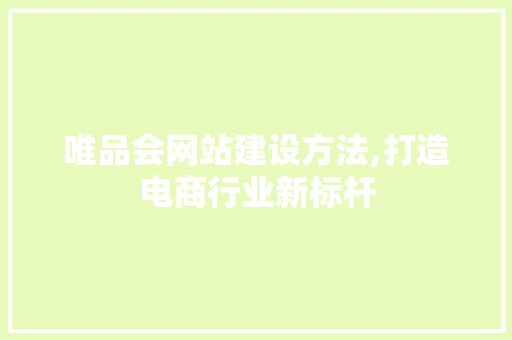 唯品会网站建设方法,打造电商行业新标杆