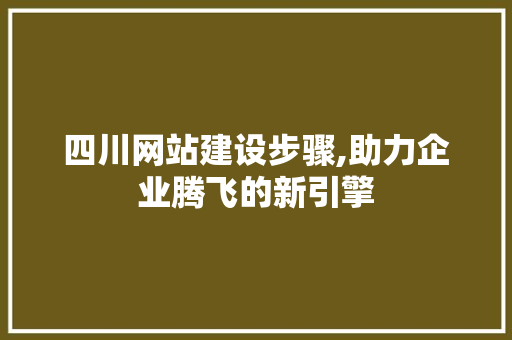 四川网站建设步骤,助力企业腾飞的新引擎