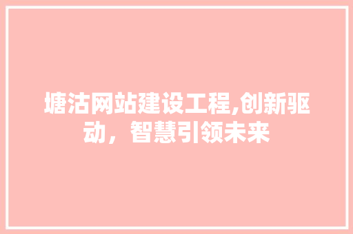 塘沽网站建设工程,创新驱动，智慧引领未来